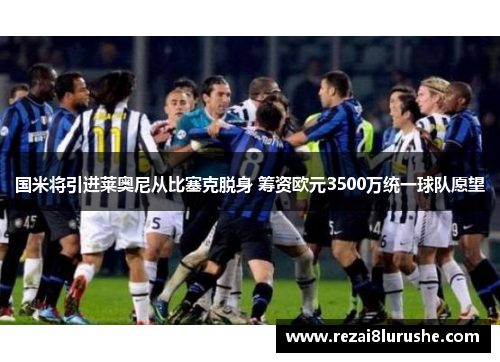 国米将引进莱奥尼从比塞克脱身 筹资欧元3500万统一球队愿望