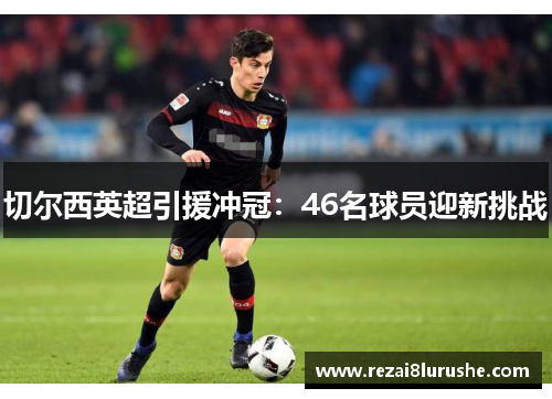 切尔西英超引援冲冠：46名球员迎新挑战