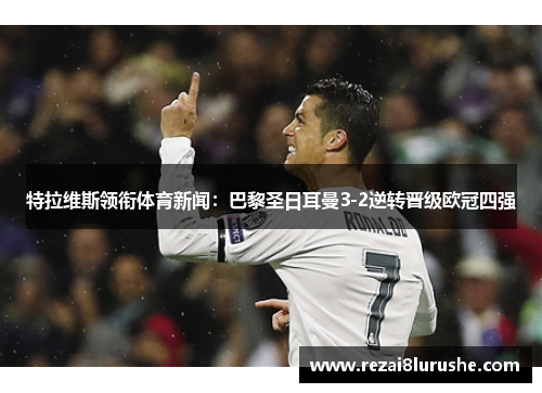 特拉维斯领衔体育新闻：巴黎圣日耳曼3-2逆转晋级欧冠四强